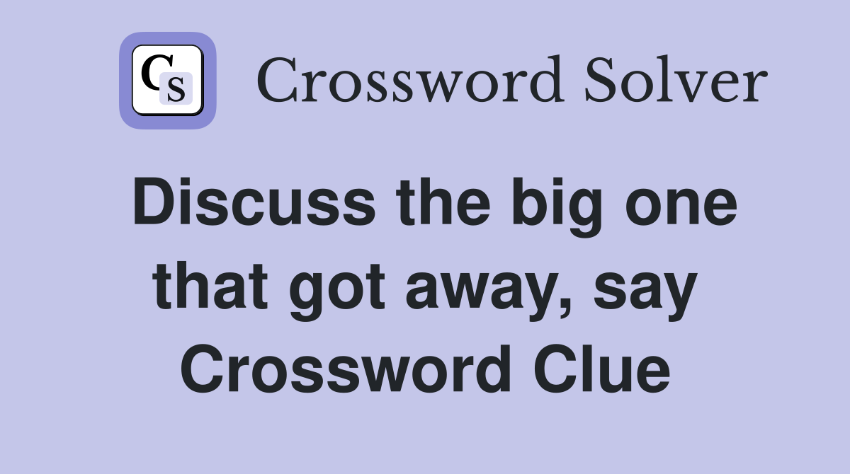 Discuss the big one that got away, say Crossword Clue