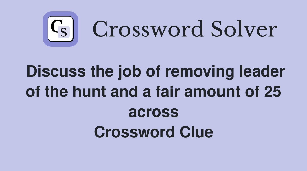 Discuss the job of removing leader of the hunt and a fair amount of 25 across Crossword Clue