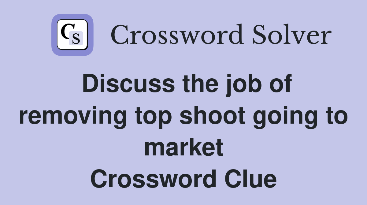 Discuss the job of removing top shoot going to market Crossword Clue