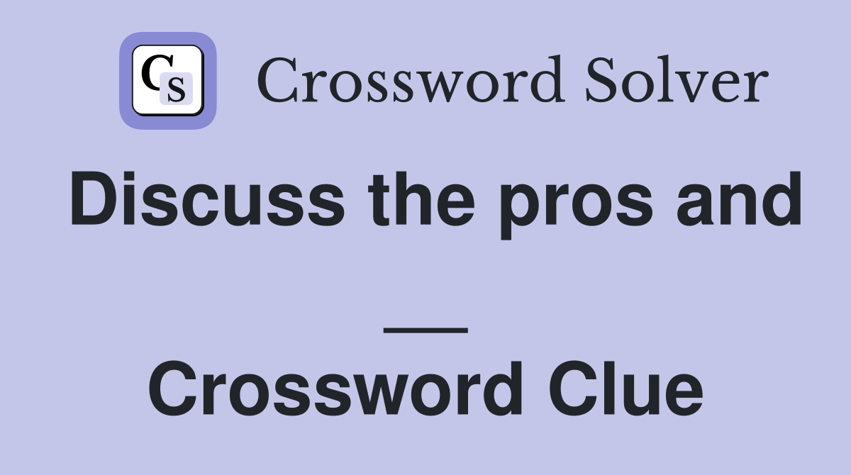Discuss the pros and __ Crossword Clue