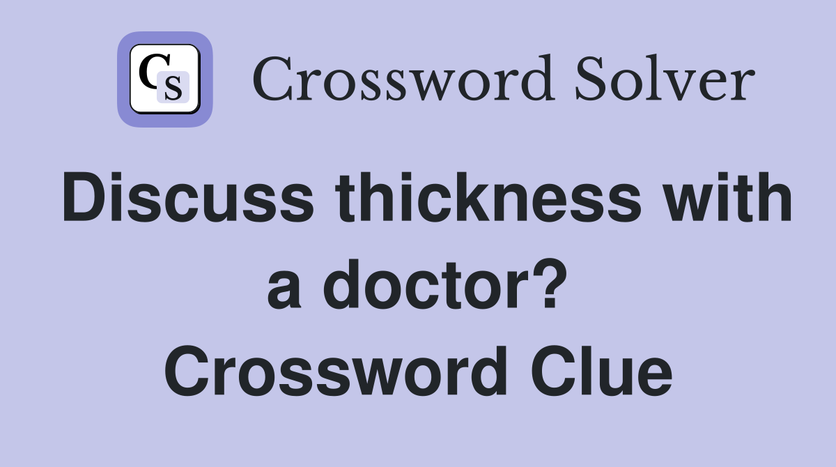 Discuss thickness with a doctor? Crossword Clue