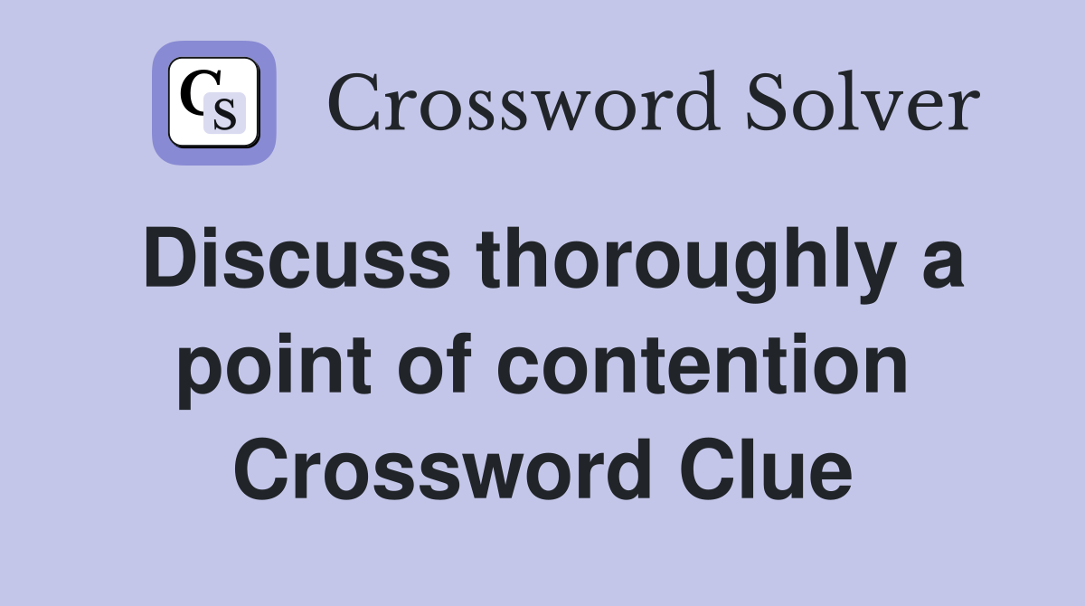 Discuss thoroughly a point of contention Crossword Clue