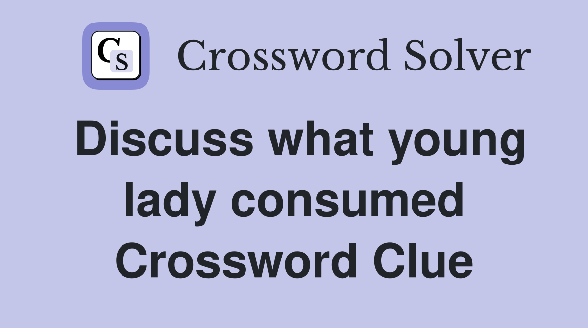 Discuss what young lady consumed Crossword Clue