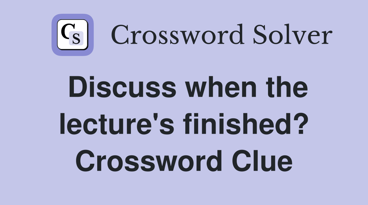 Discuss when the lecture's finished? Crossword Clue