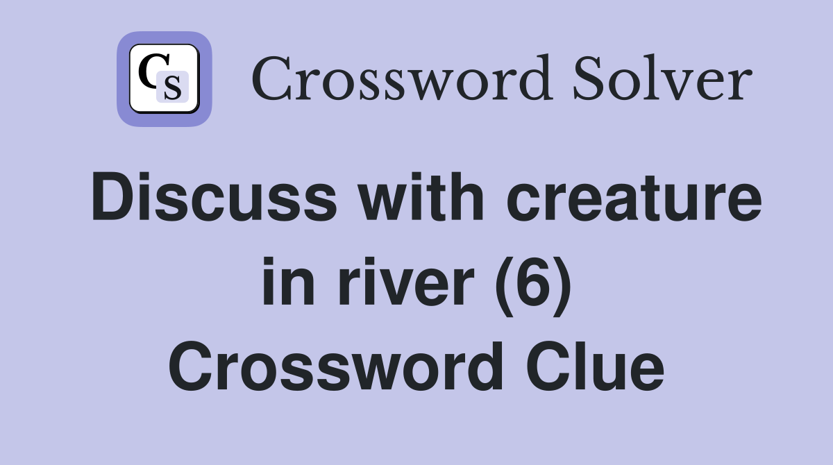 Discuss with creature in river (6) Crossword Clue
