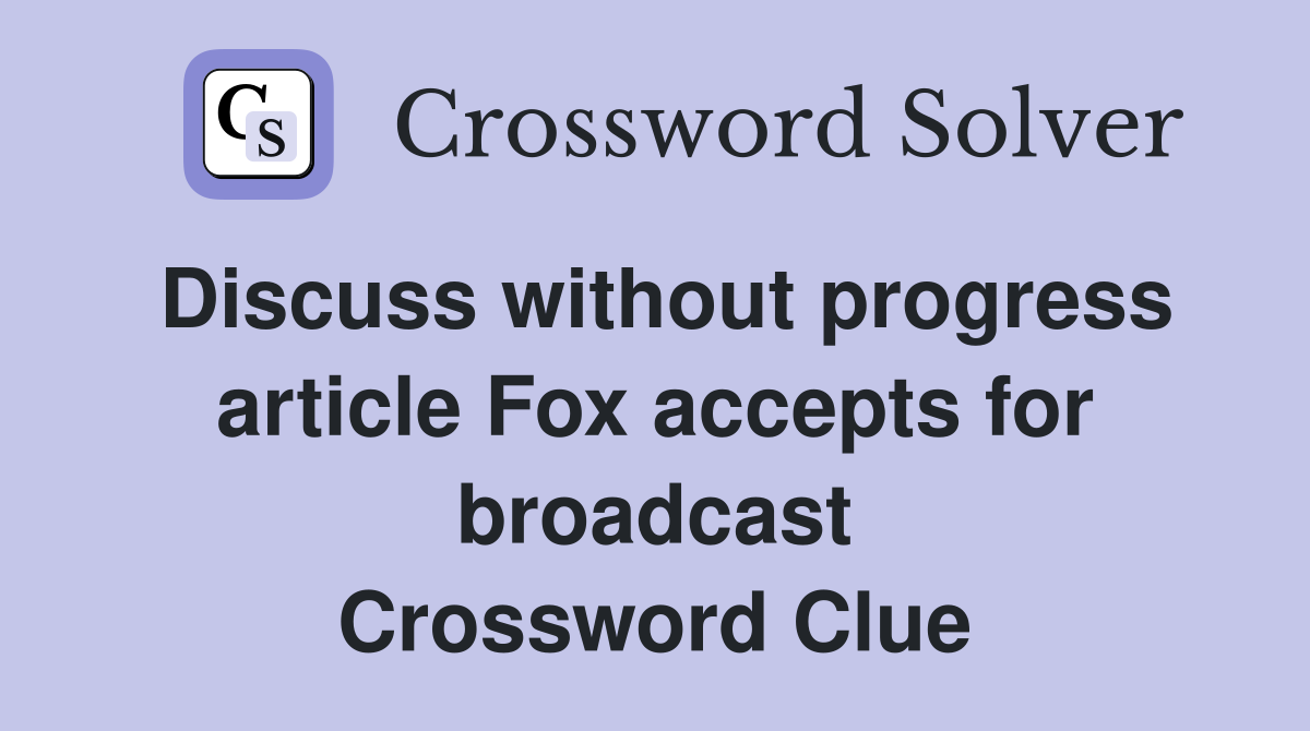 Discuss without progress article Fox accepts for broadcast Crossword Clue
