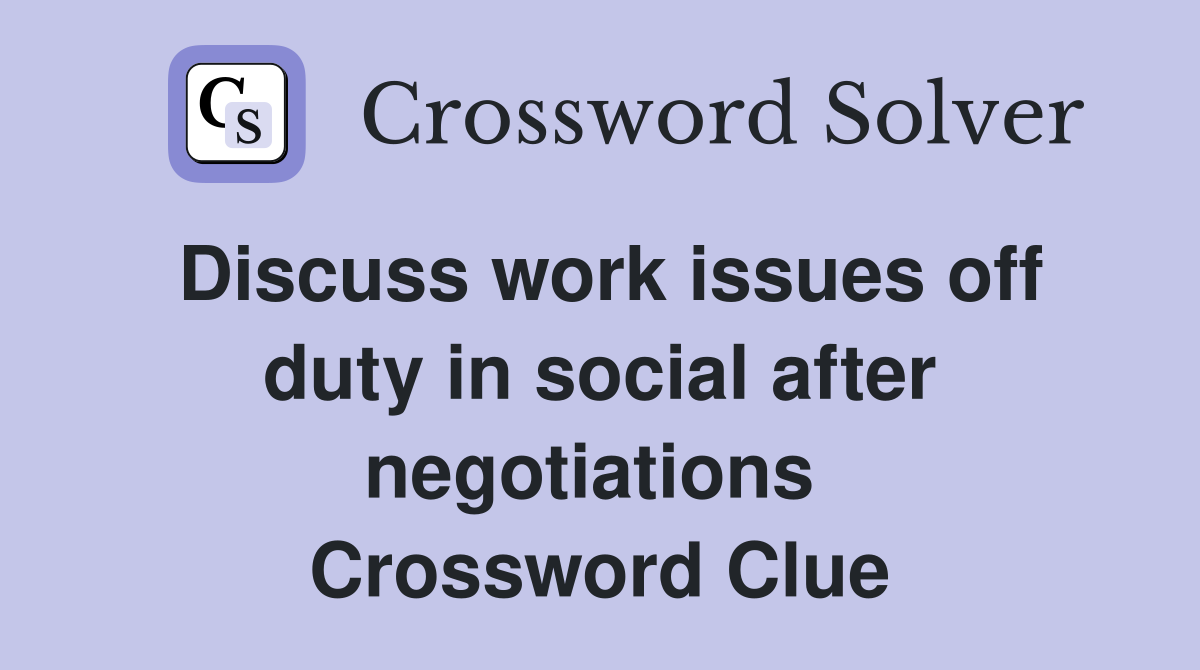 Discuss work issues off duty in social after negotiations  Crossword Clue