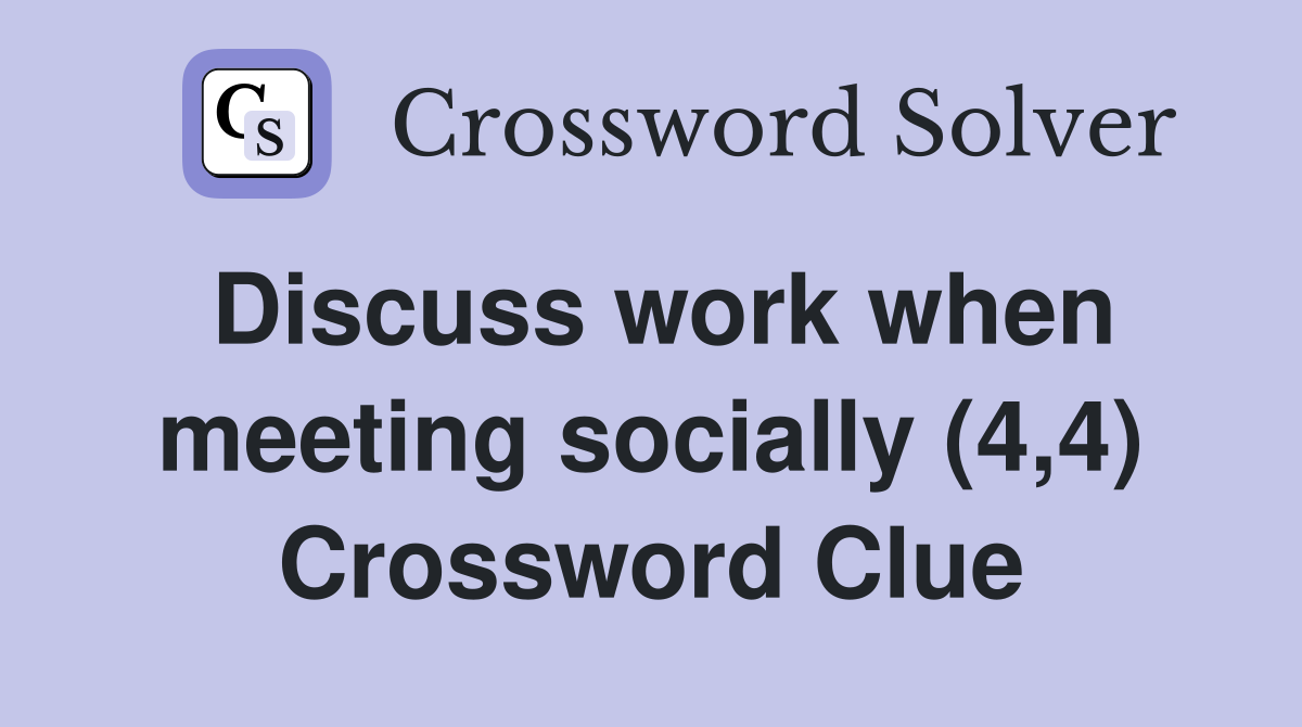 Discuss work when meeting socially (4,4) Crossword Clue