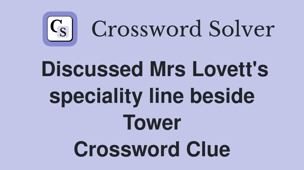 Discussed Mrs Lovett's speciality line beside Tower Crossword Clue