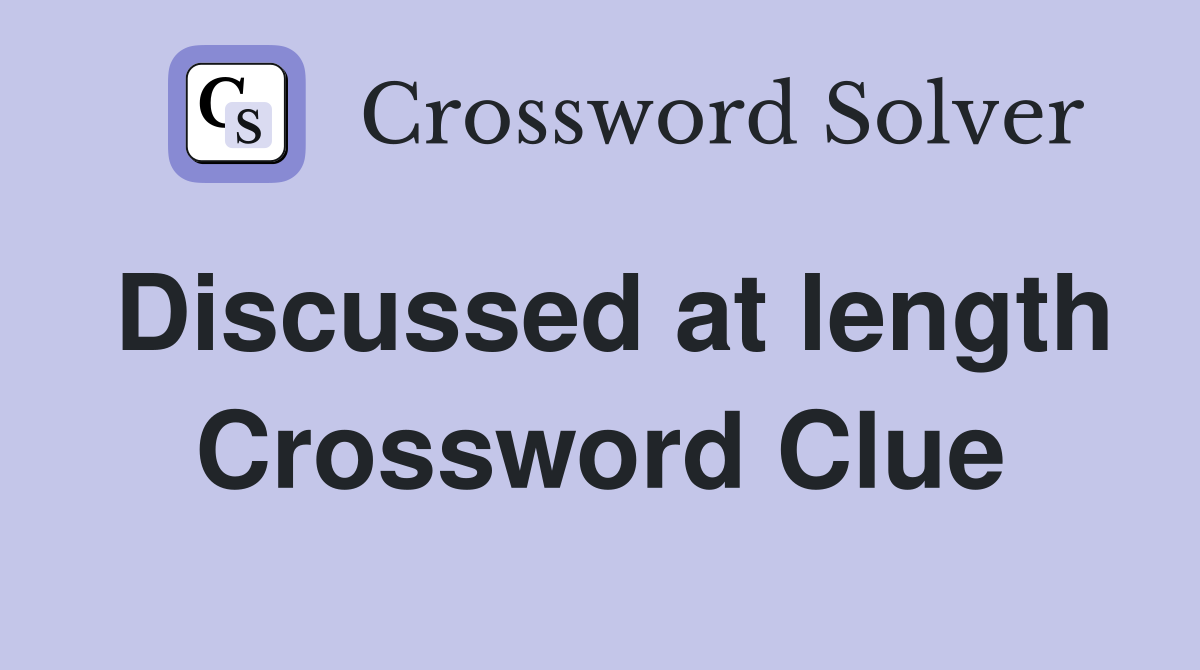 Discussed at length Crossword Clue