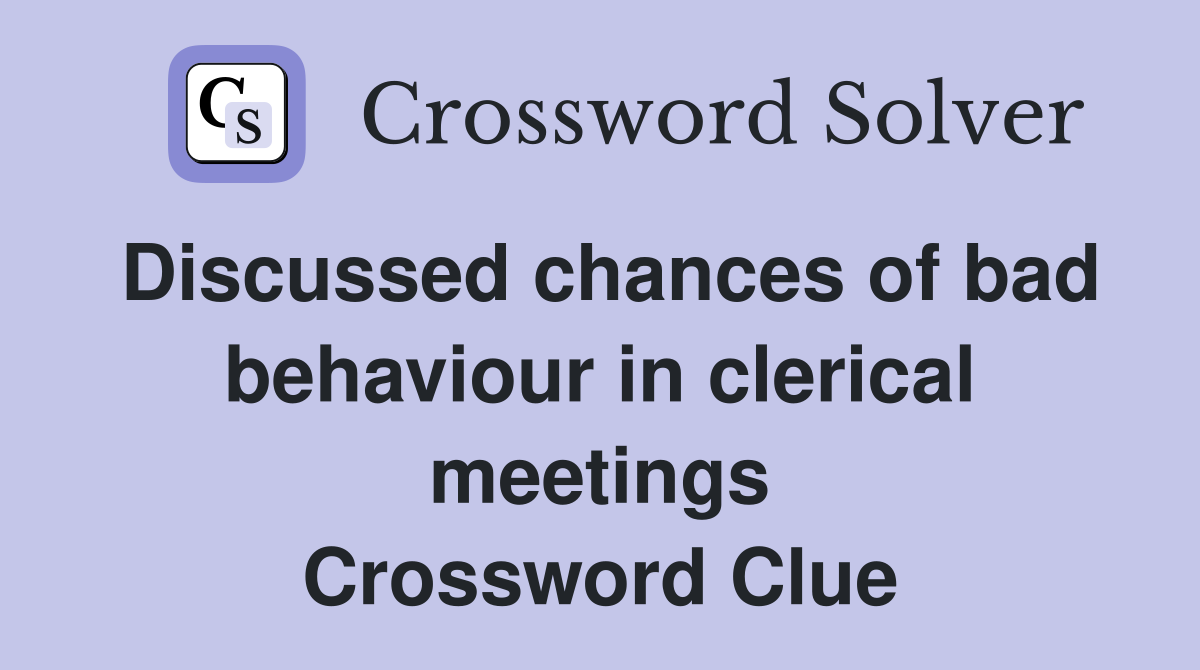 Discussed chances of bad behaviour in clerical meetings Crossword Clue