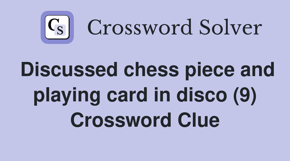 Discussed chess piece and playing card in disco (9) Crossword Clue