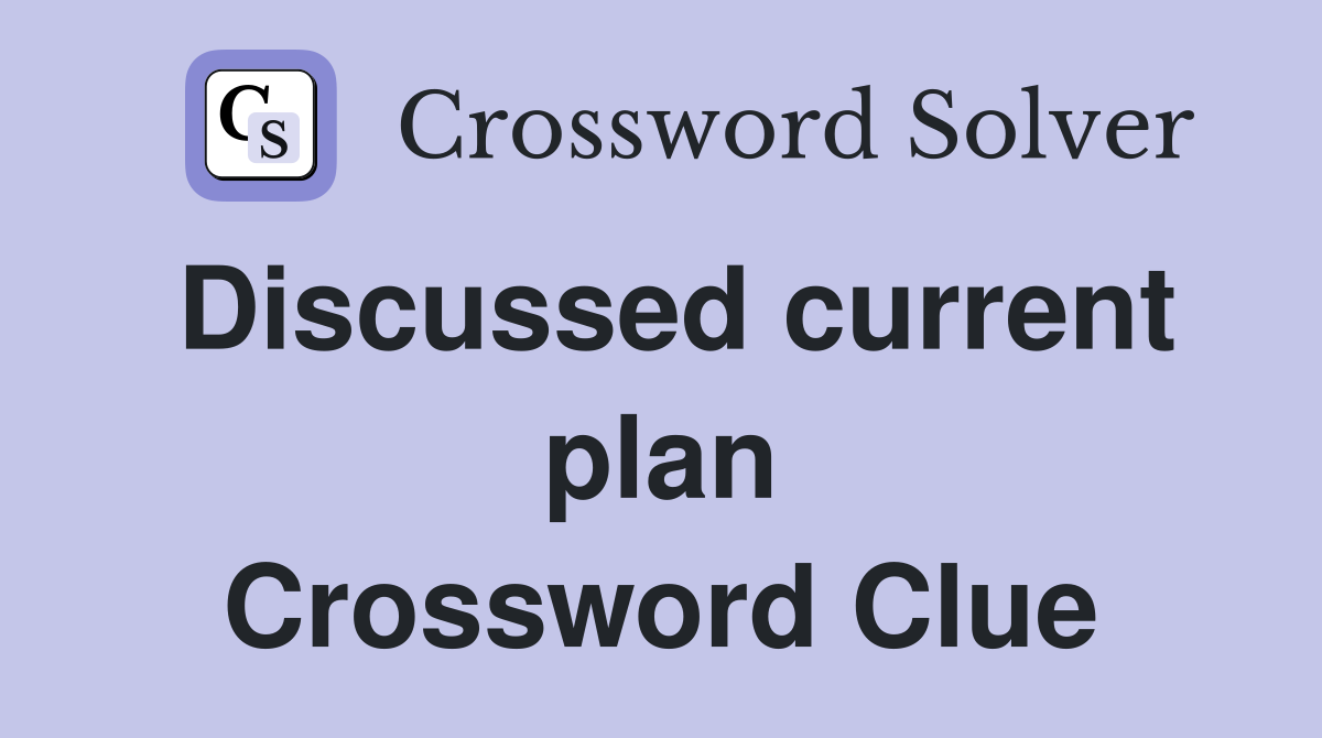 Discussed current plan Crossword Clue