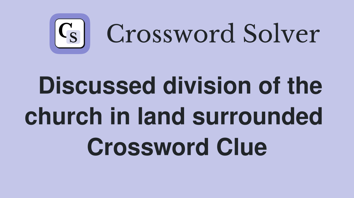 Discussed division of the church in land surrounded  Crossword Clue
