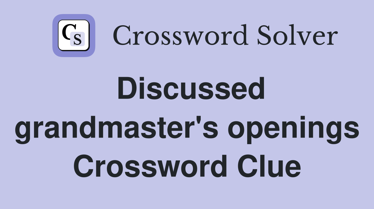 Discussed grandmaster's openings Crossword Clue