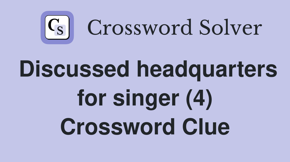 Discussed headquarters for singer (4) Crossword Clue