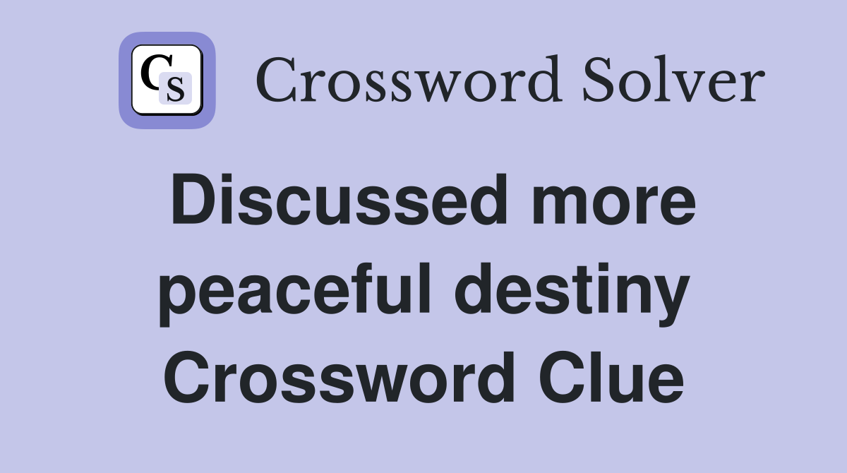Discussed more peaceful destiny Crossword Clue