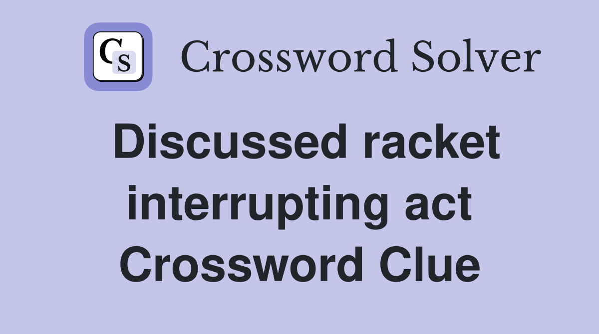 Discussed racket interrupting act Crossword Clue