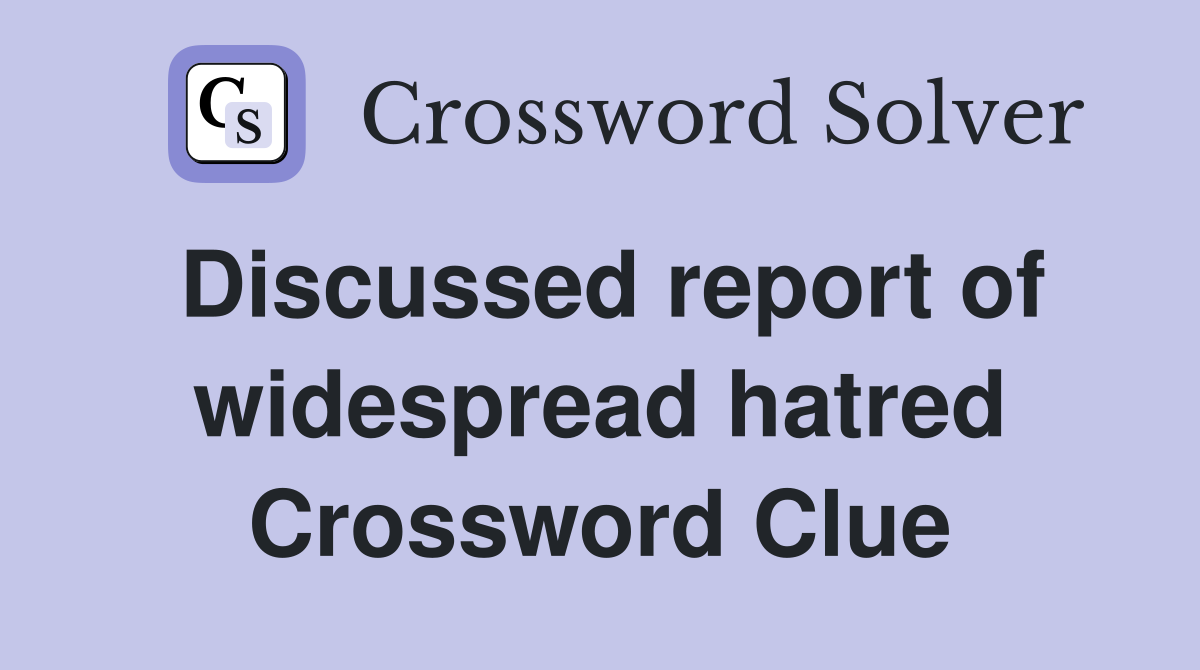Discussed report of widespread hatred Crossword Clue