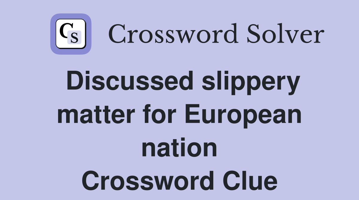 Discussed slippery matter for European nation Crossword Clue