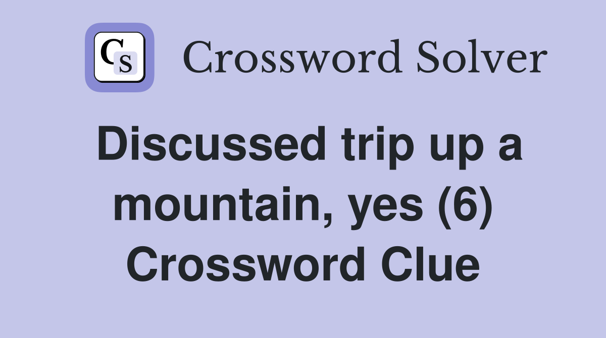 Discussed trip up a mountain, yes (6) Crossword Clue