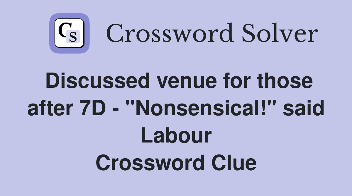 Discussed venue for those after 7D - "Nonsensical!" said Labour Crossword Clue