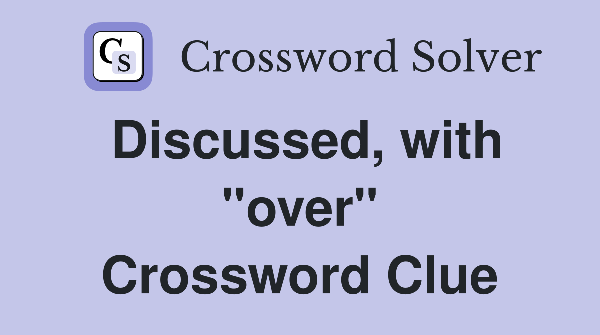 Discussed, with "over" Crossword Clue