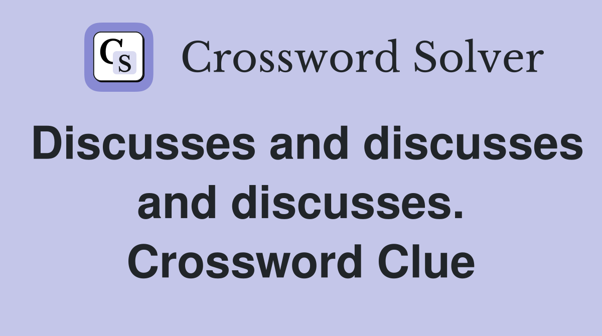 Discusses and discusses and discusses. Crossword Clue