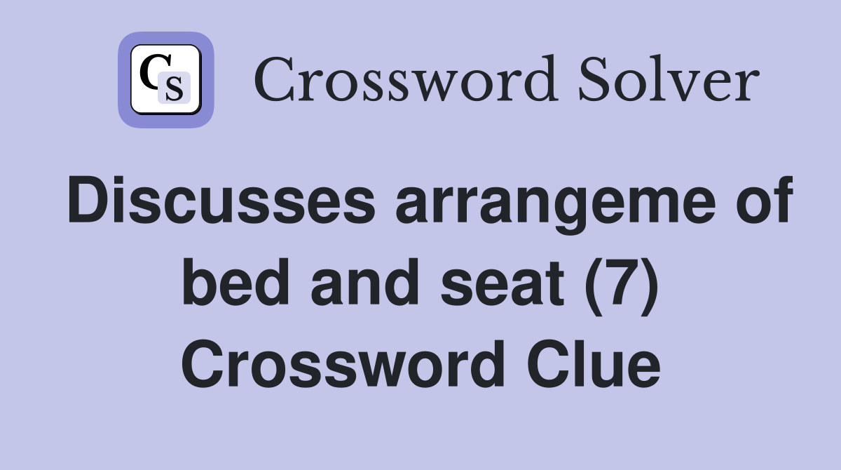 Discusses arrangeme of bed and seat (7) Crossword Clue