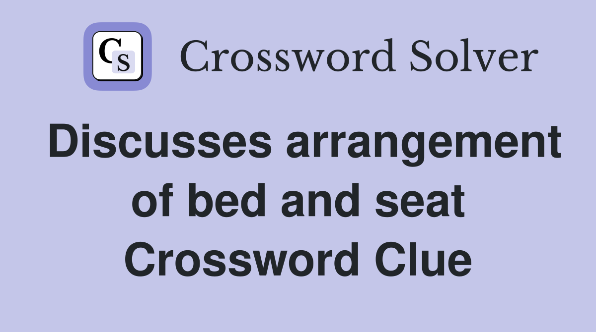 Discusses arrangement of bed and seat Crossword Clue