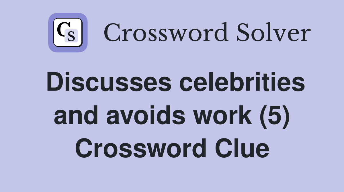 Discusses celebrities and avoids work (5) Crossword Clue