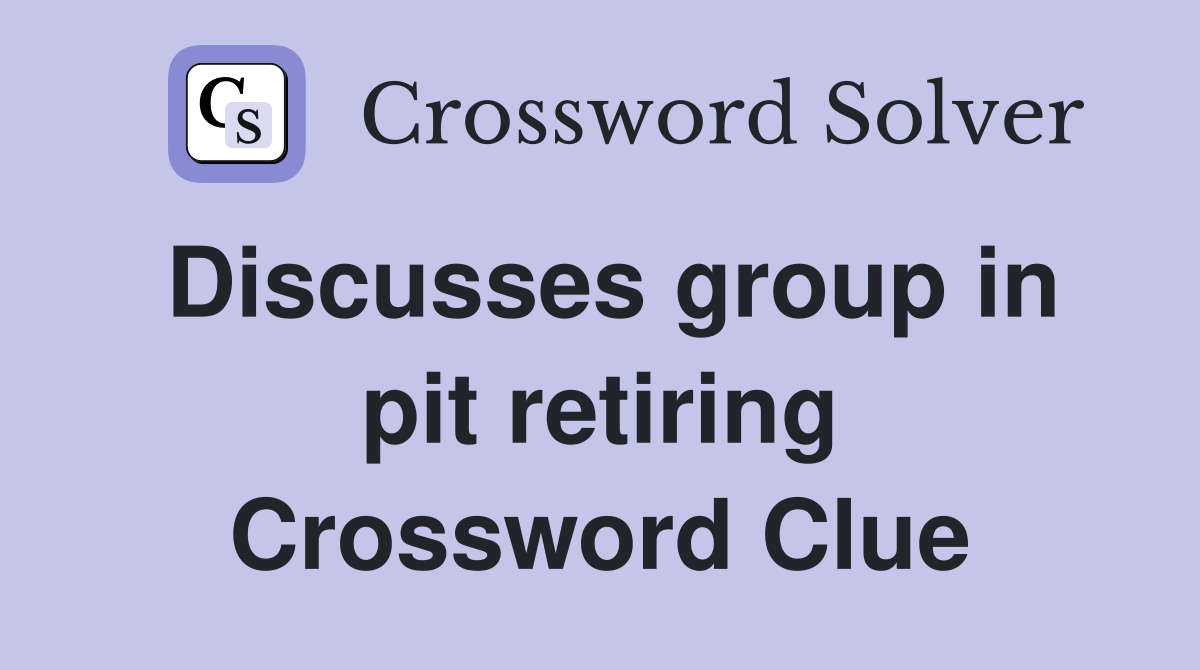 Discusses group in pit retiring Crossword Clue