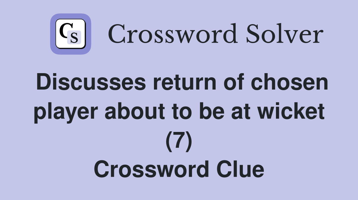 Discusses return of chosen player about to be at wicket (7) Crossword Clue