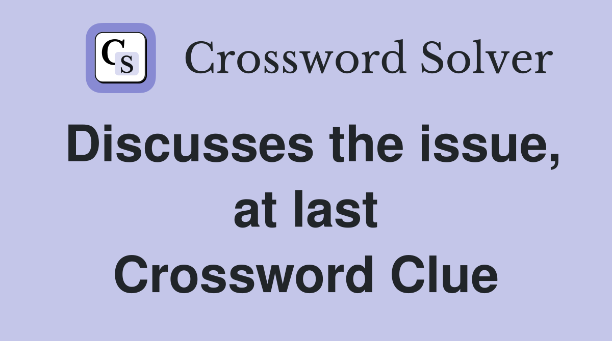 Discusses the issue, at last Crossword Clue