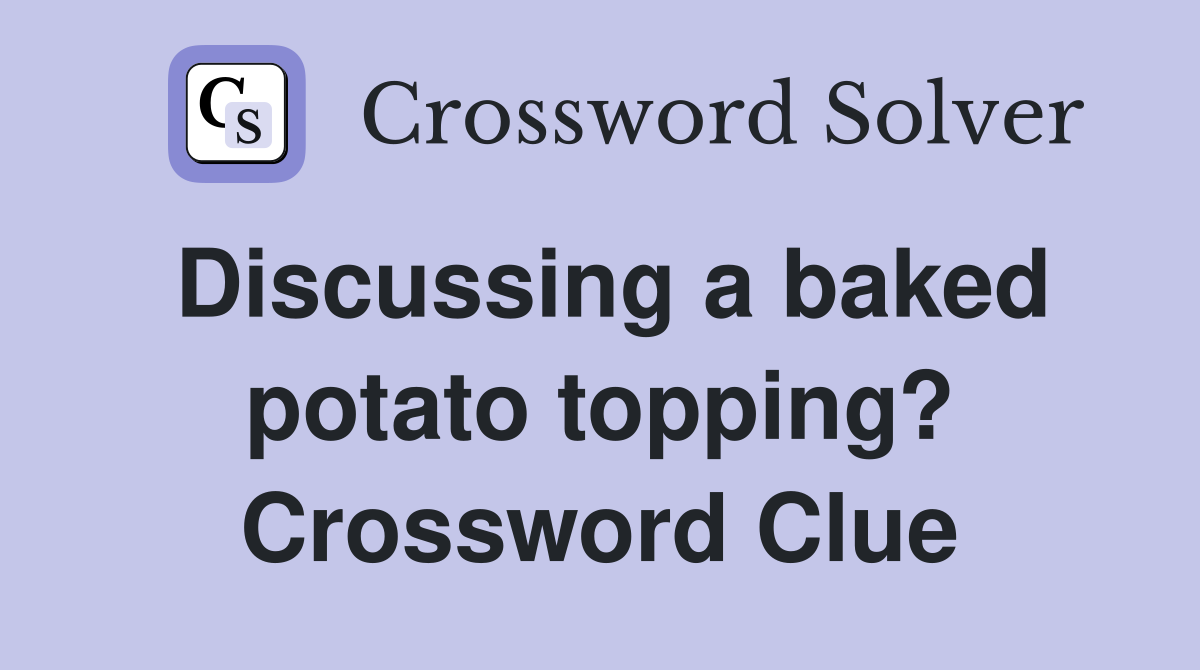 Discussing a baked potato topping? Crossword Clue