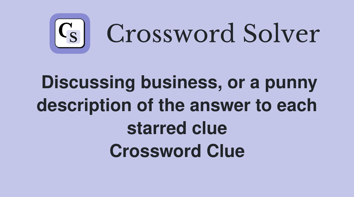 Discussing business, or a punny description of the answer to each starred clue Crossword Clue