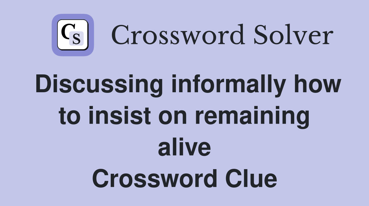 Discussing informally how to insist on remaining alive Crossword Clue