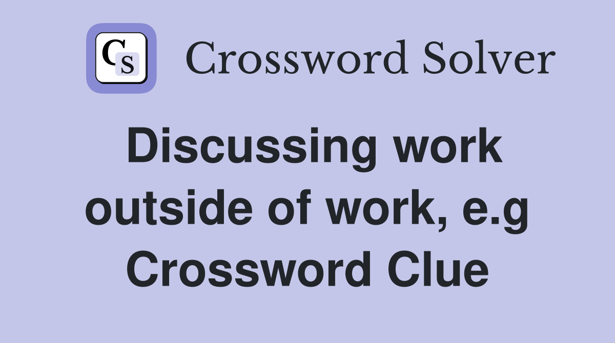 Discussing work outside of work, e.g Crossword Clue