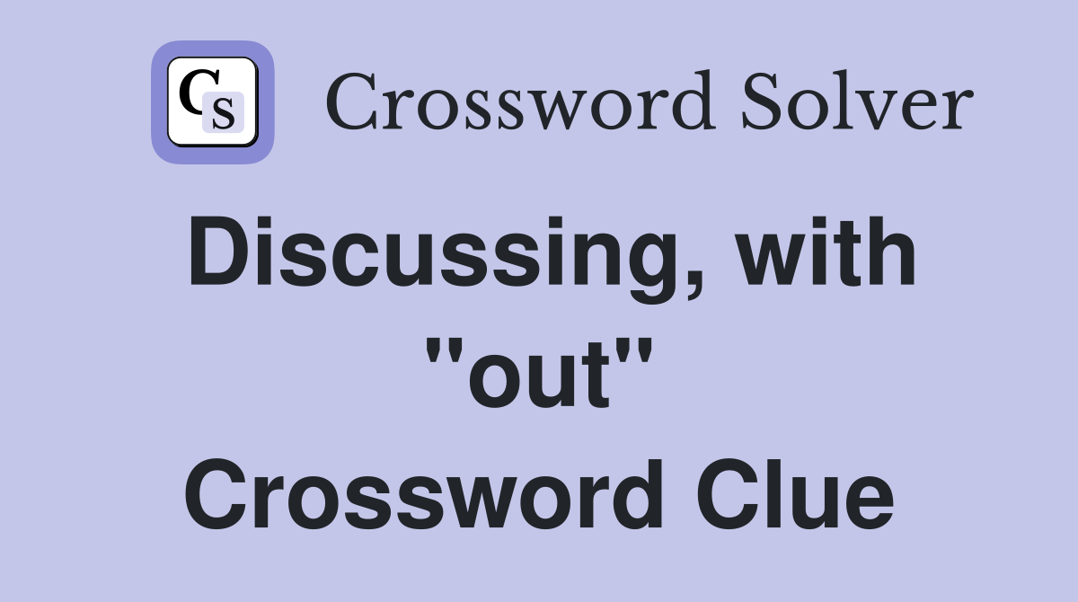 Discussing, with "out" Crossword Clue