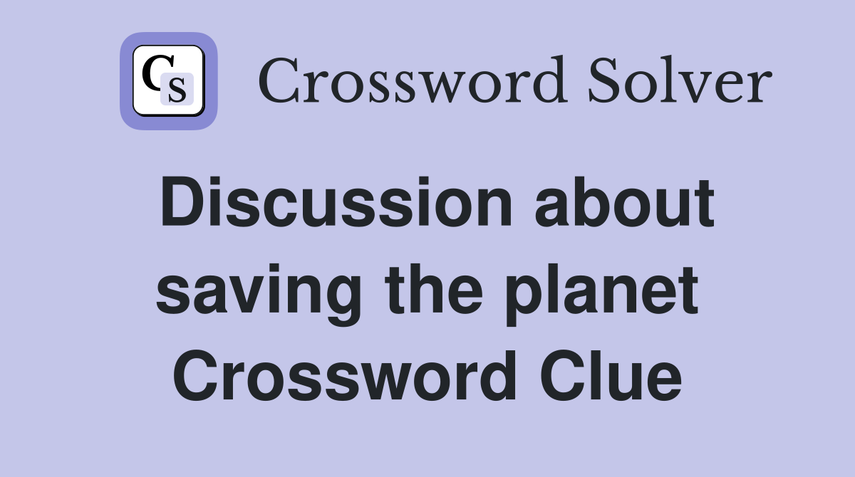 Discussion about saving the planet Crossword Clue