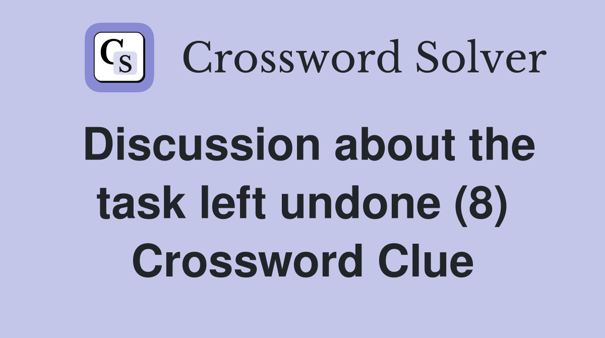 Discussion about the task left undone (8) Crossword Clue