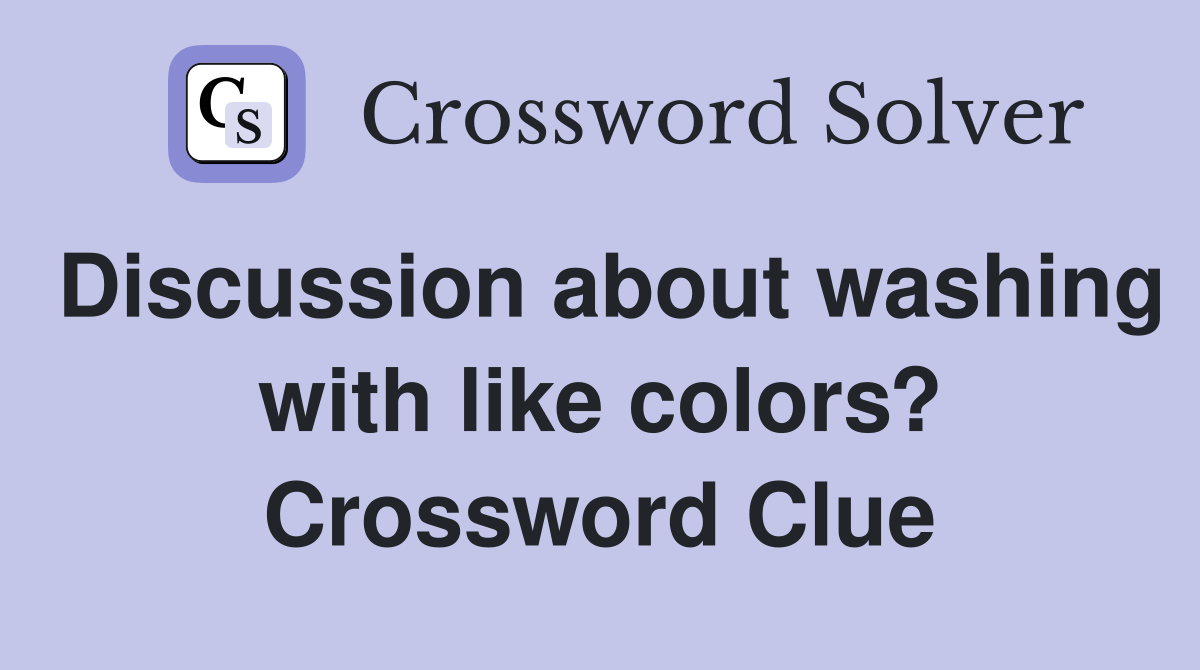 Discussion about washing with like colors? Crossword Clue