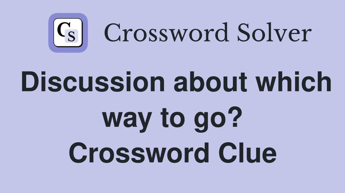 Discussion about which way to go? Crossword Clue