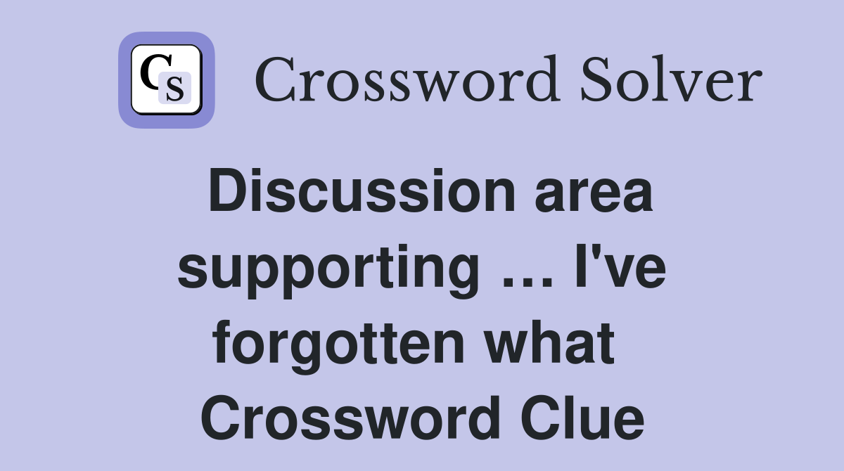 Discussion area supporting … I've forgotten what  Crossword Clue