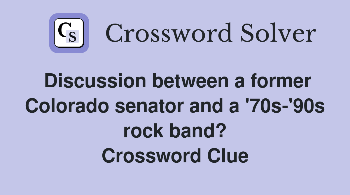 Discussion between a former Colorado senator and a '70s-'90s rock band? Crossword Clue