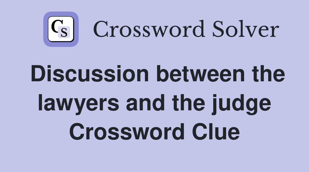 Discussion between the lawyers and the judge Crossword Clue