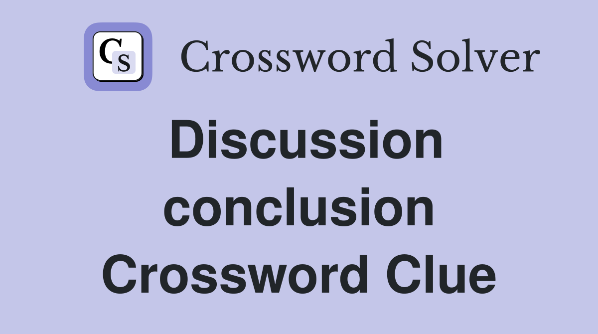 Discussion conclusion Crossword Clue