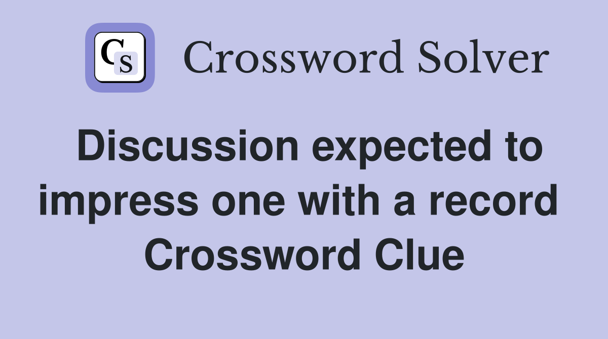 Discussion expected to impress one with a record  Crossword Clue