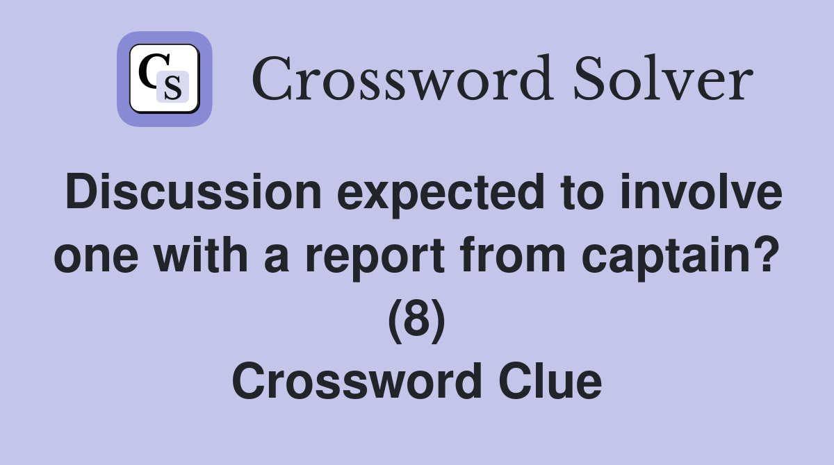 Discussion expected to involve one with a report from captain? (8) Crossword Clue