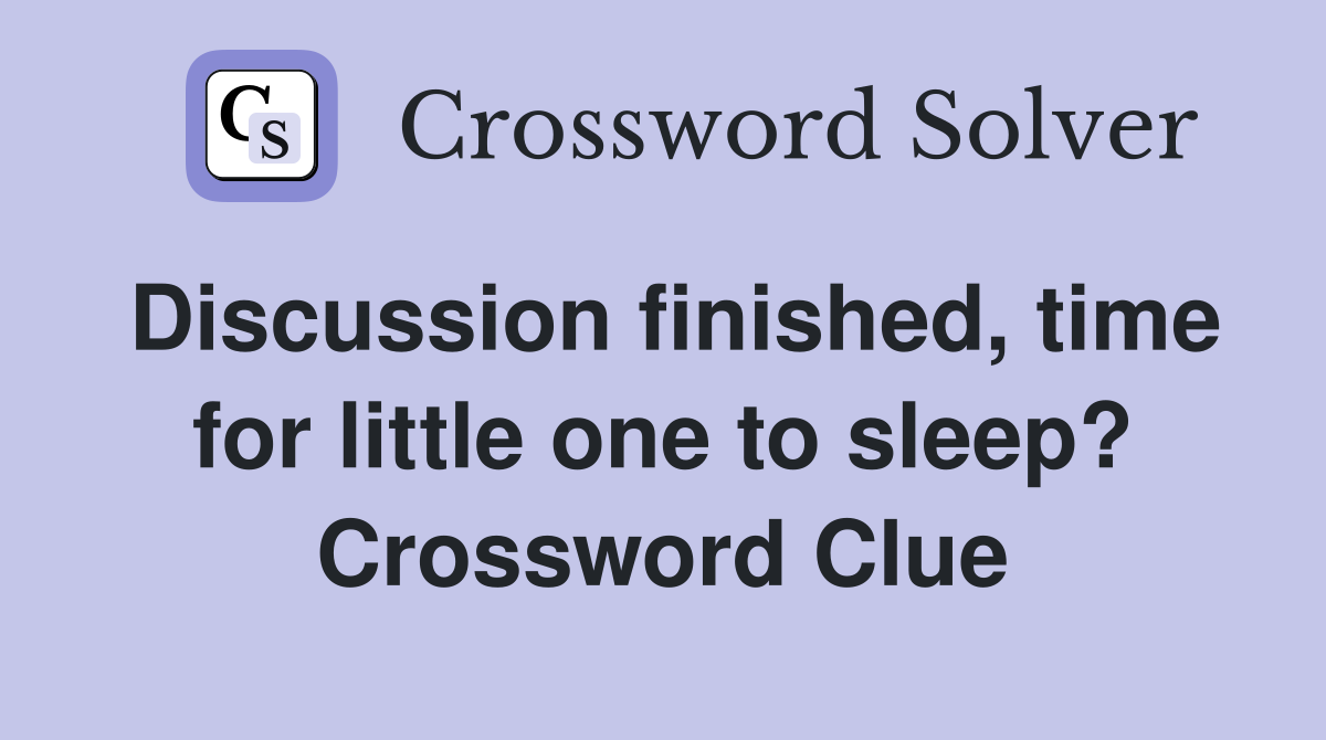 Discussion finished, time for little one to sleep? Crossword Clue